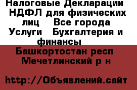 Налоговые Декларации 3-НДФЛ для физических лиц  - Все города Услуги » Бухгалтерия и финансы   . Башкортостан респ.,Мечетлинский р-н